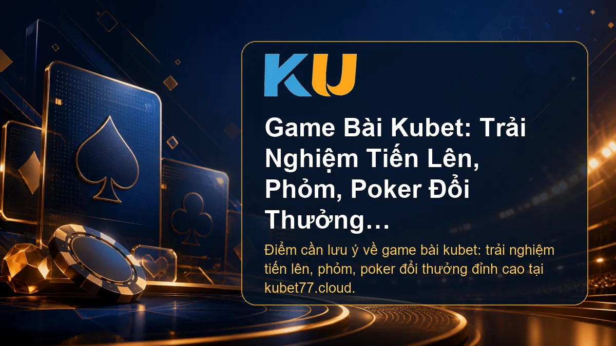 Minh họa chi tiết Game Bài Kubet: Trải Nghiệm Tiến Lên, Phỏm, Poker Đổi Thưởng Đỉnh Cao tại KU - 88