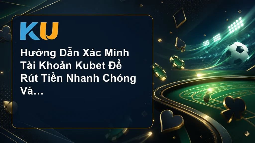 Hướng Dẫn Xác Minh Tài Khoản Kubet Để Rút Tiền Nhanh Chóng Và An Toàn - hình đại diện KU 75